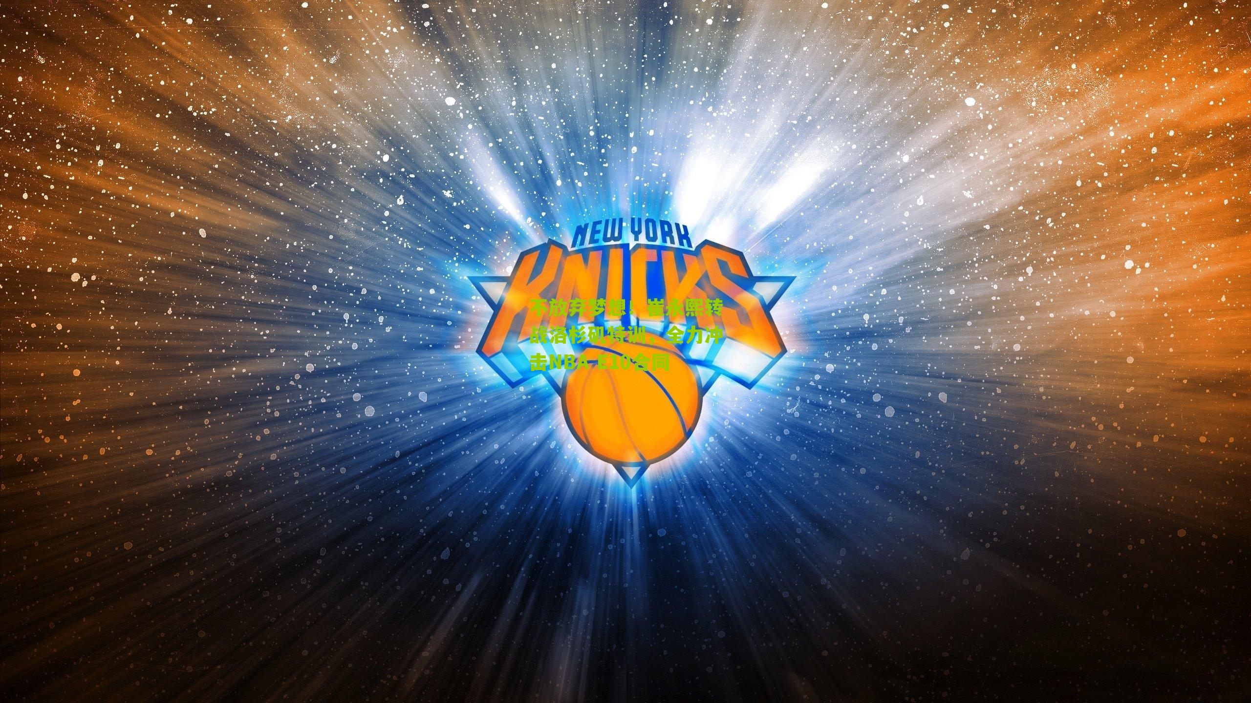 不放弃梦想！崔永熙转战洛杉矶特训，全力冲击NBA E10合同