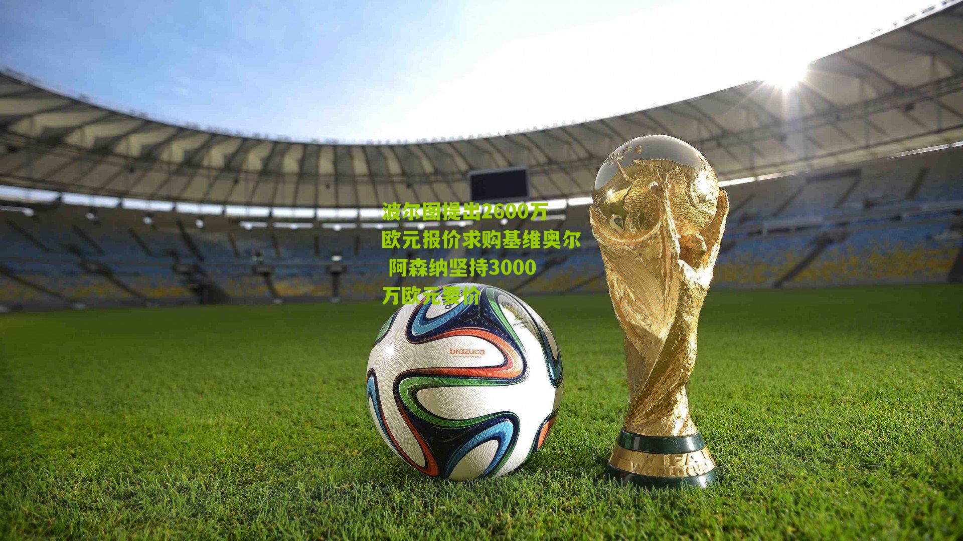 波尔图提出2600万欧元报价求购基维奥尔 阿森纳坚持3000万欧元要价