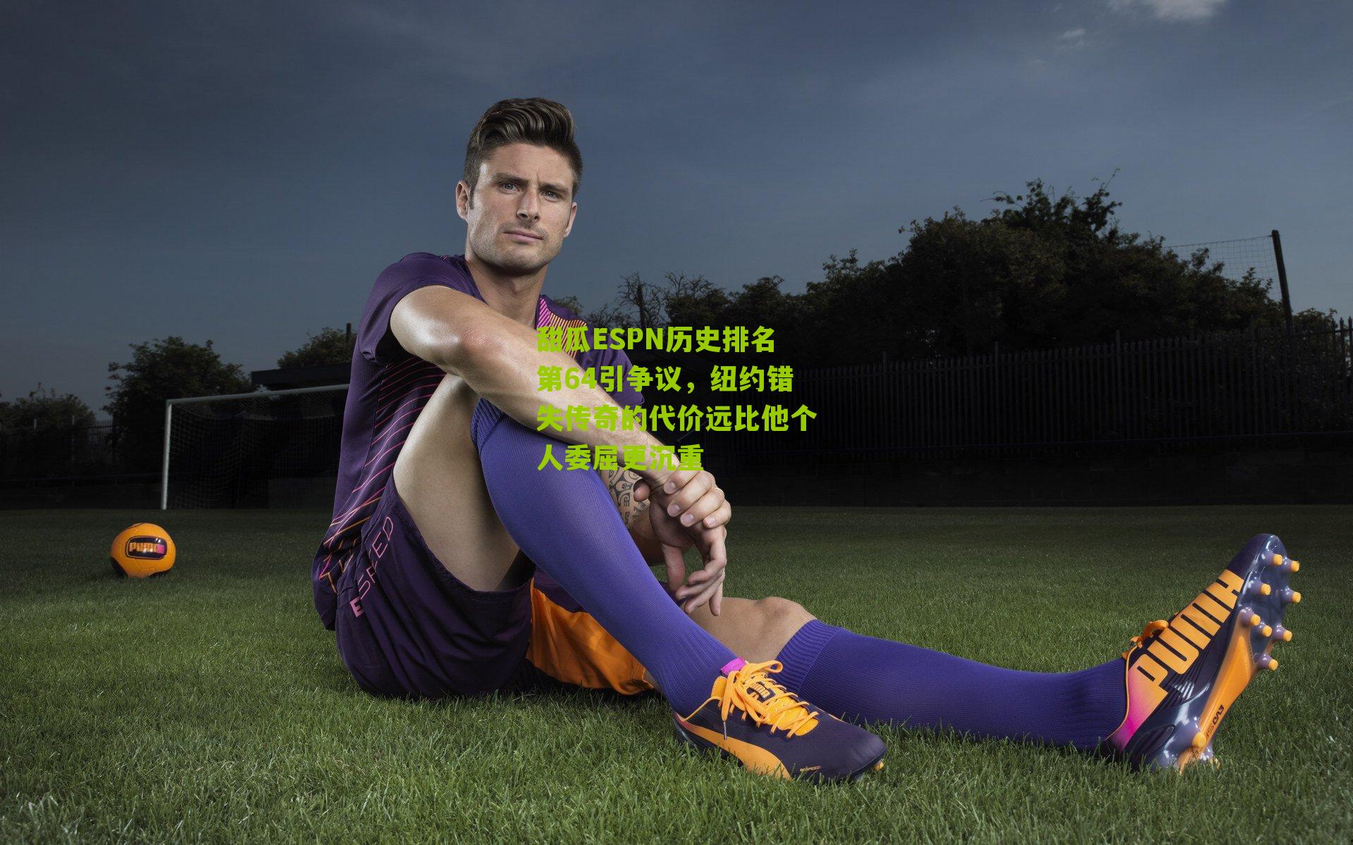 甜瓜ESPN历史排名第64引争议,纽约错失传奇的代价远比他个人委屈更沉重