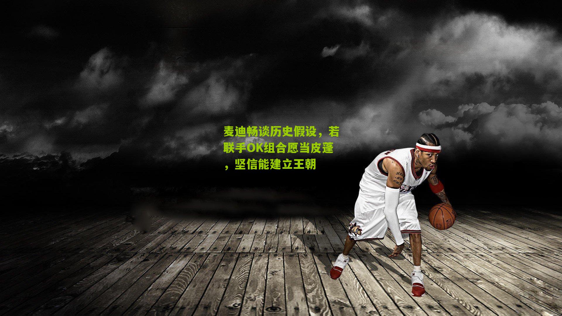 麦迪畅谈历史假设,若联手OK组合愿当皮蓬,坚信能建立王朝