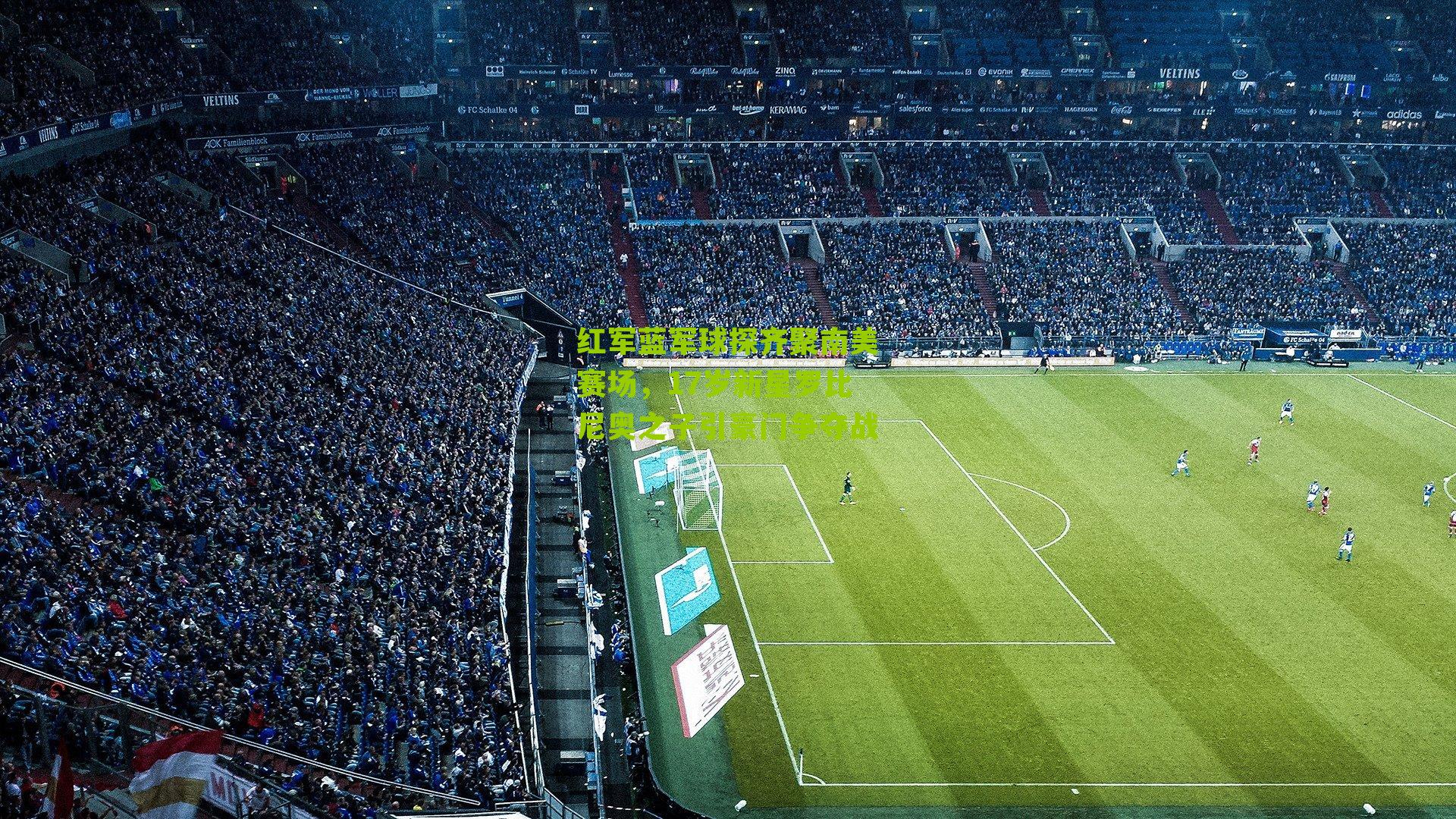 红军蓝军球探齐聚南美赛场，17岁新星罗比尼奥之子引豪门争夺战