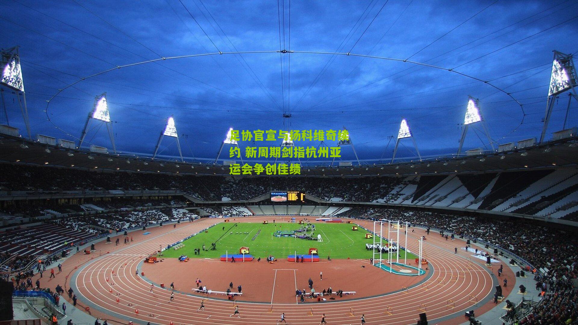 足协官宣与扬科维奇续约 新周期剑指杭州亚运会争创佳绩