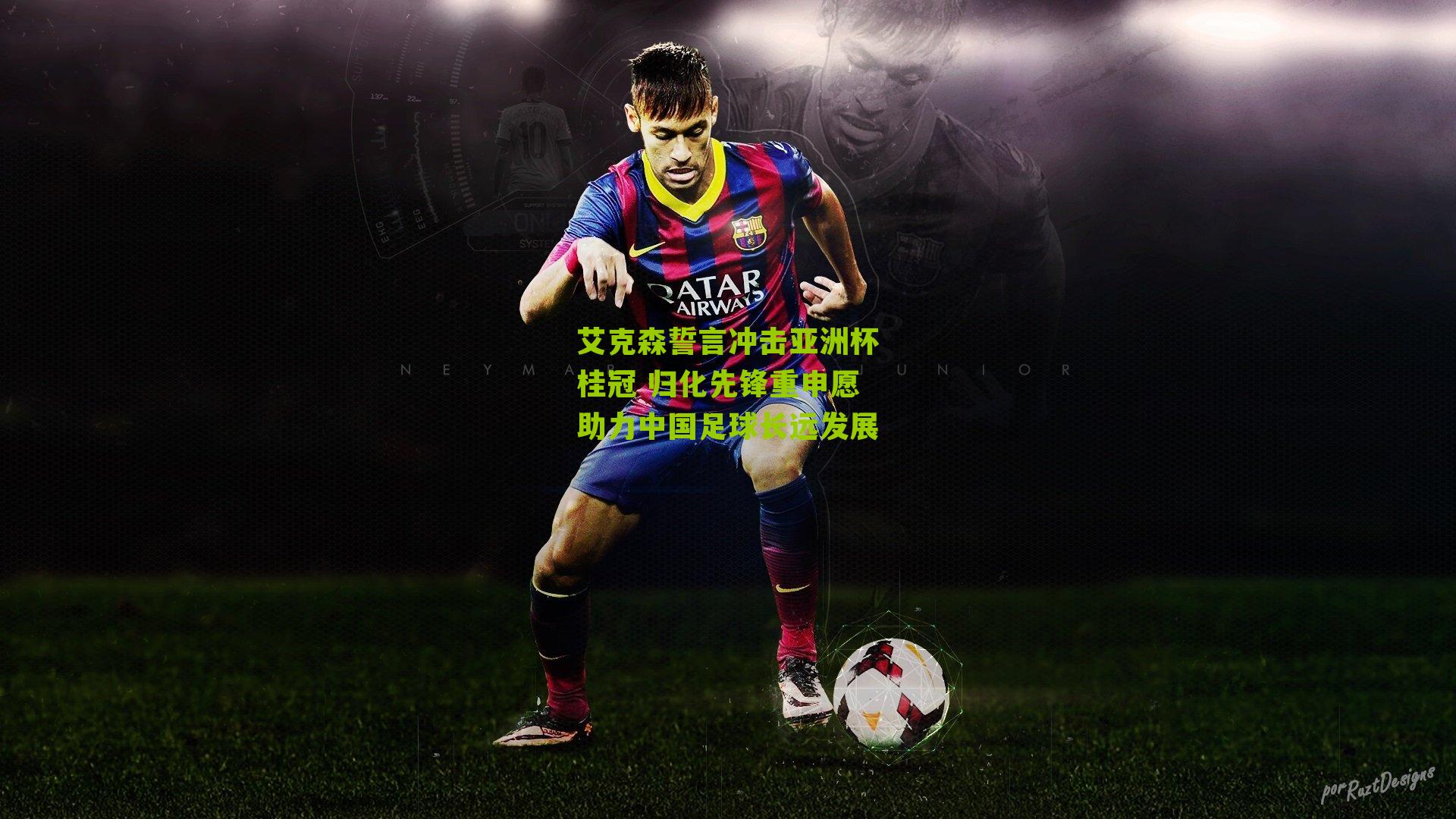 艾克森誓言冲击亚洲杯桂冠 归化先锋重申愿助力中国足球长远发展