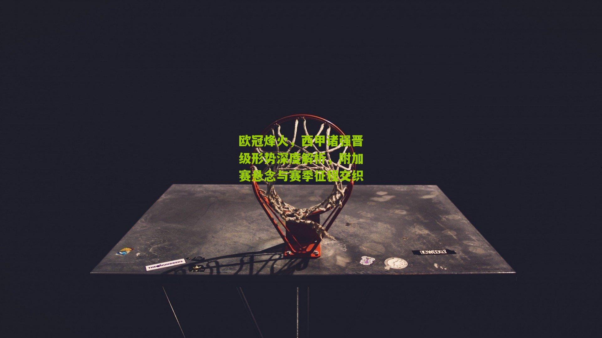 欧冠烽火，西甲诸强晋级形势深度解析，附加赛悬念与赛季征程交织