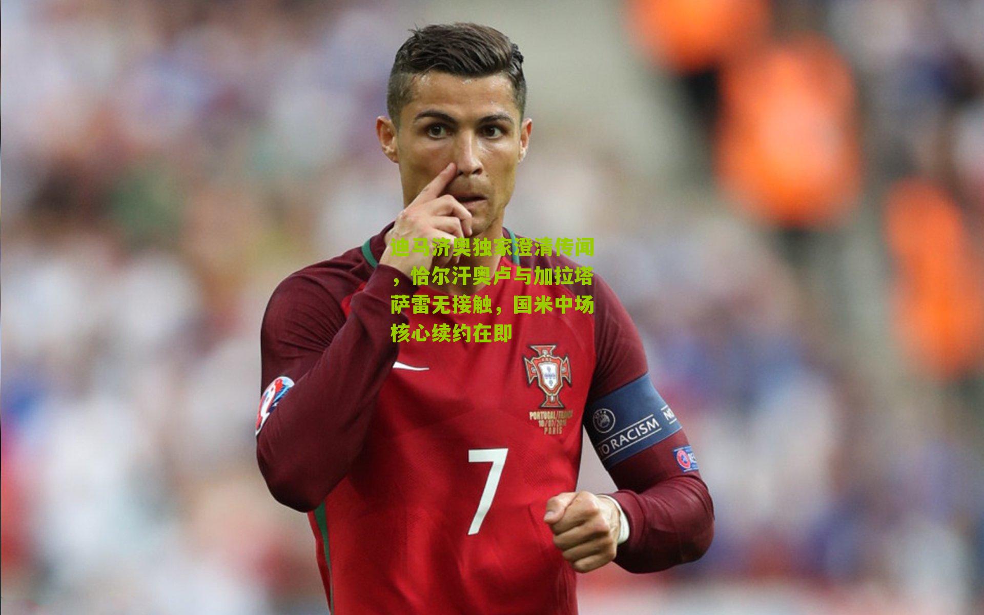 迪马济奥独家澄清传闻，恰尔汗奥卢与加拉塔萨雷无接触，国米中场核心续约在即