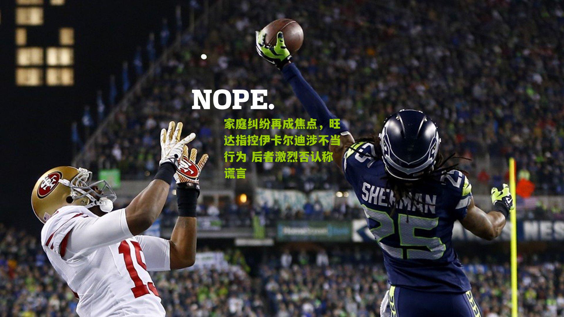 家庭纠纷再成焦点，旺达指控伊卡尔迪涉不当行为 后者激烈否认称谎言