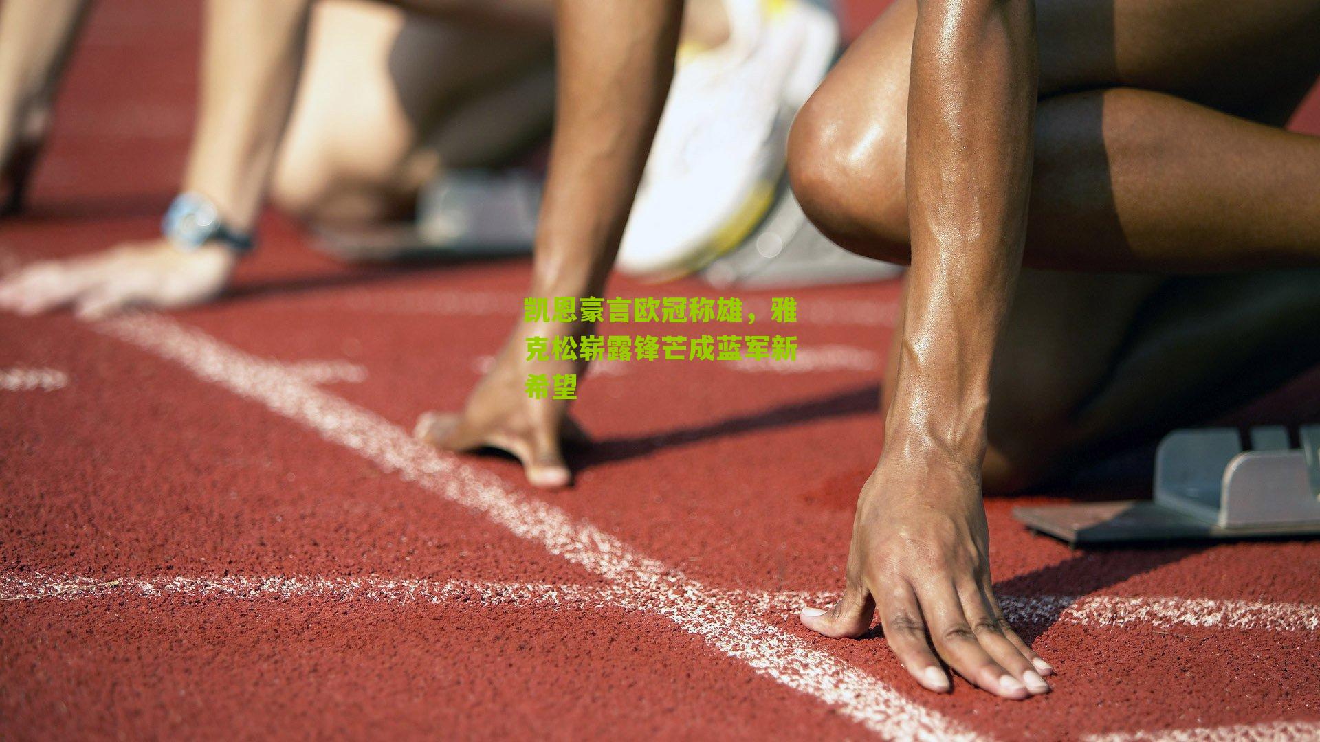 凯恩豪言欧冠称雄，雅克松崭露锋芒成蓝军新希望