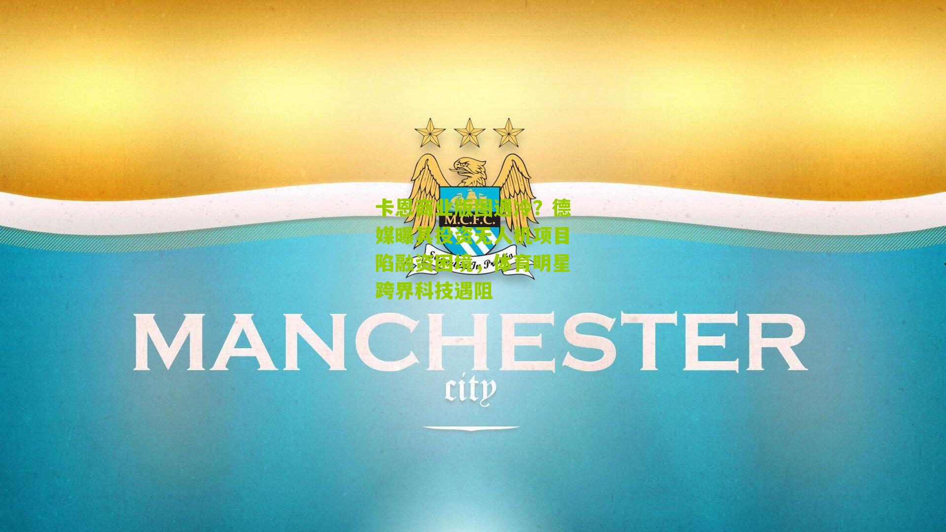 卡恩商业版图遇冷？德媒曝其投资无人机项目陷融资困境，体育明星跨界科技遇阻